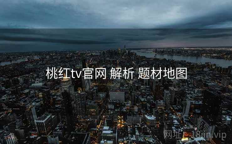 桃红tv官网 解析 题材地图