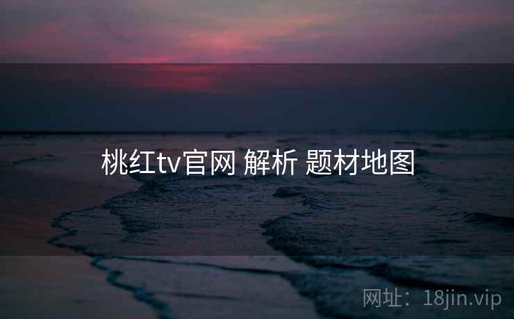 桃红tv官网 解析 题材地图