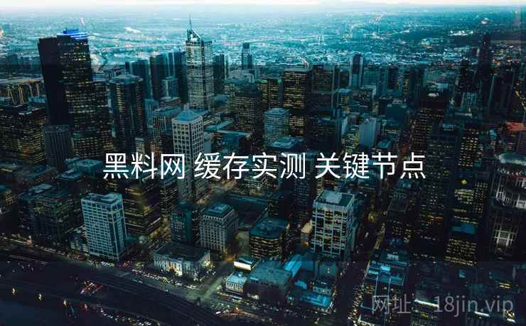 黑料网 缓存实测 关键节点