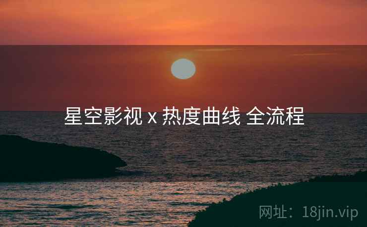 星空影视 x 热度曲线 全流程