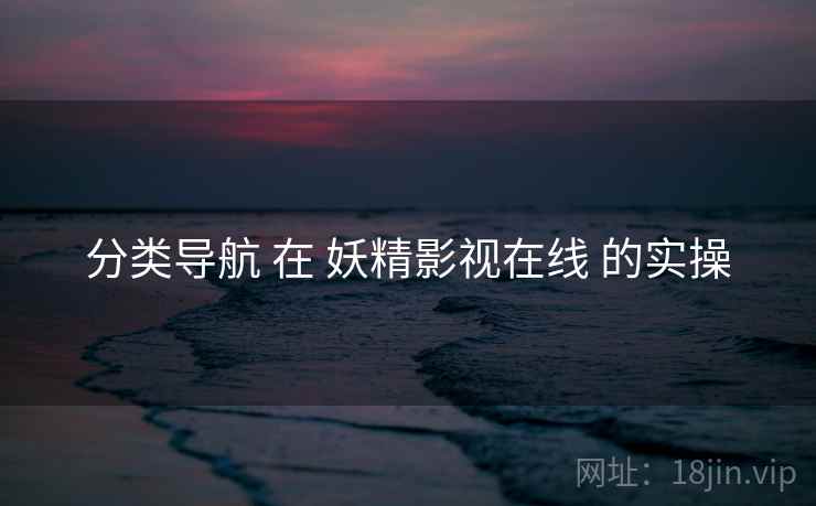 分类导航 在 妖精影视在线 的实操