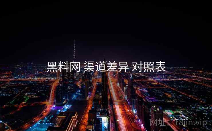 黑料网 渠道差异 对照表