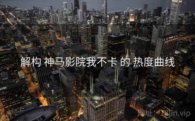 解构 神马影院我不卡 的 热度曲线