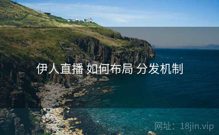 伊人直播 如何布局 分发机制