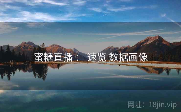 蜜糖直播 ： 速览 数据画像