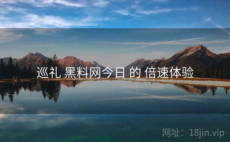 巡礼 黑料网今日 的 倍速体验