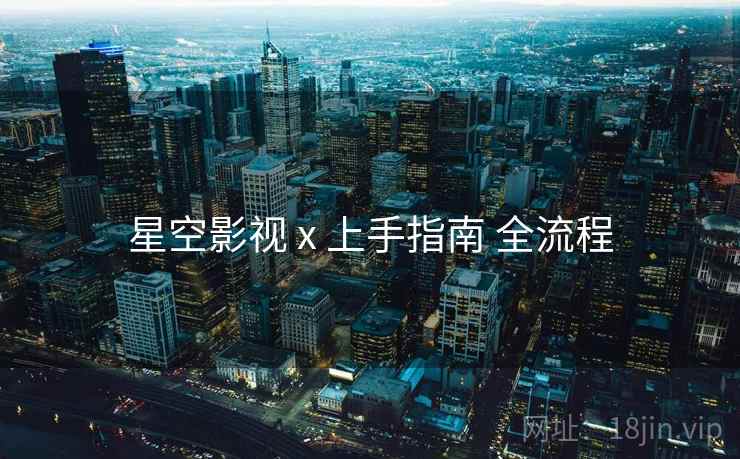 星空影视 x 上手指南 全流程