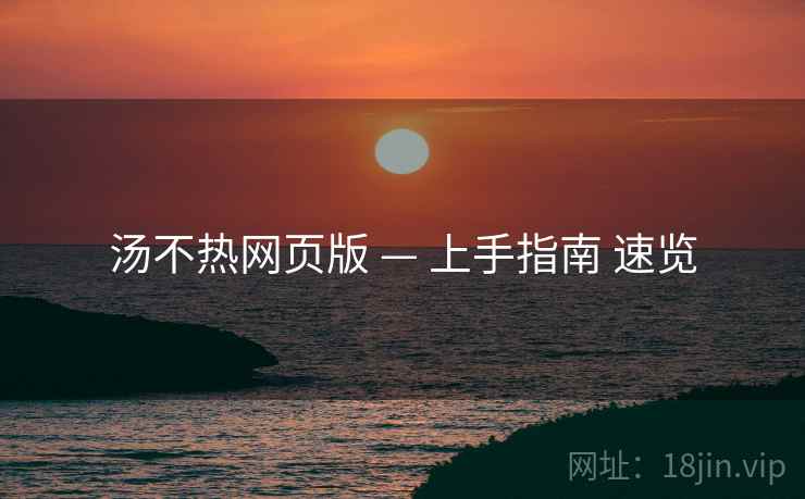 汤不热网页版 — 上手指南 速览