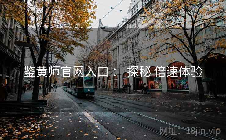 鉴黄师官网入口 ： 探秘 倍速体验
