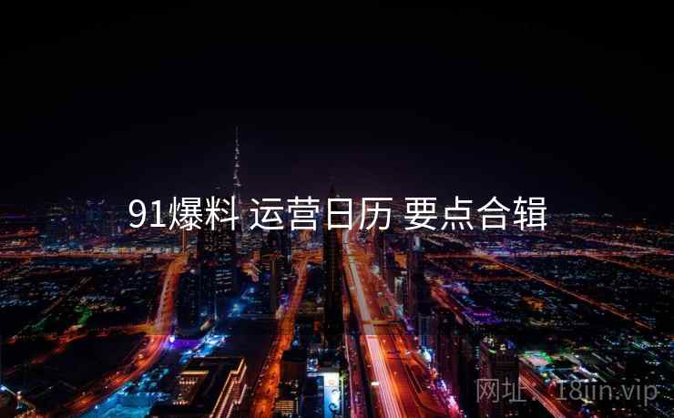 91爆料 运营日历 要点合辑