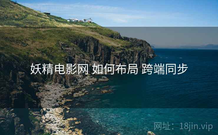 妖精电影网 如何布局 跨端同步