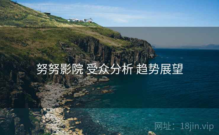 努努影院 受众分析 趋势展望