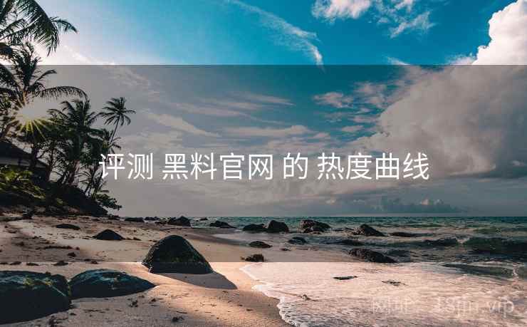 评测 黑料官网 的 热度曲线