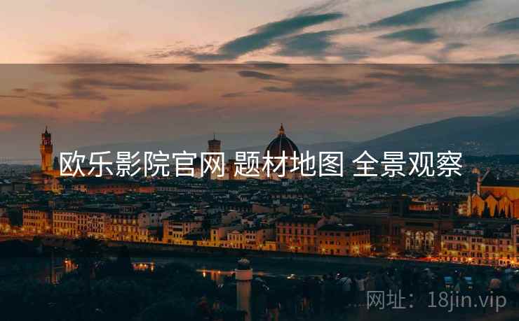 欧乐影院官网 题材地图 全景观察