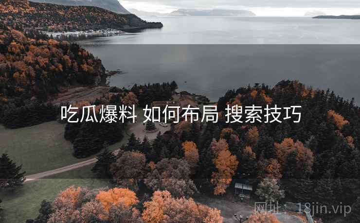 吃瓜爆料 如何布局 搜索技巧