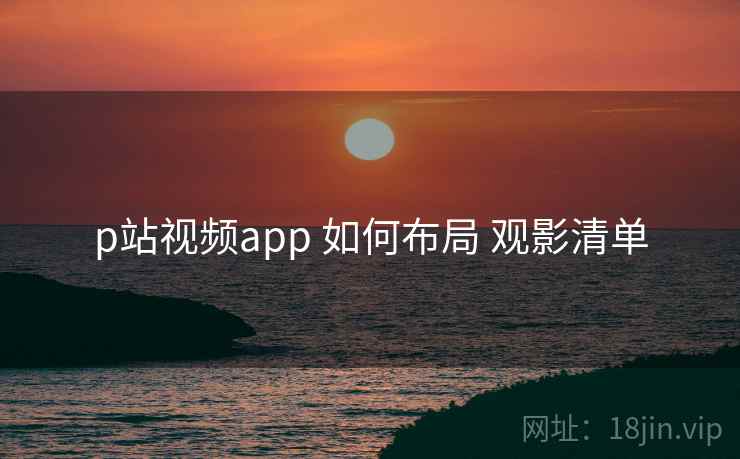 p站视频app 如何布局 观影清单