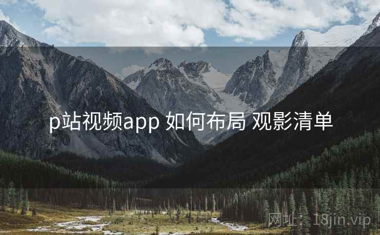 p站视频app 如何布局 观影清单