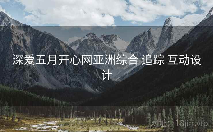 深爱五月开心网亚洲综合 追踪 互动设计