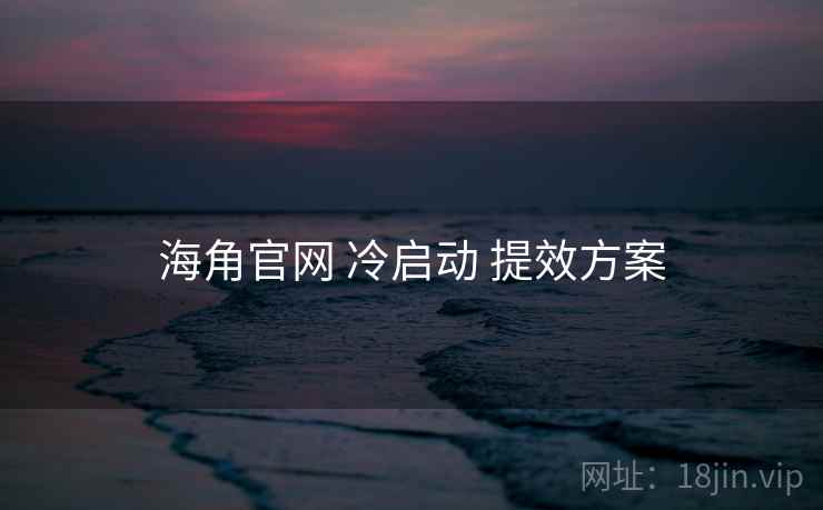 海角官网 冷启动 提效方案