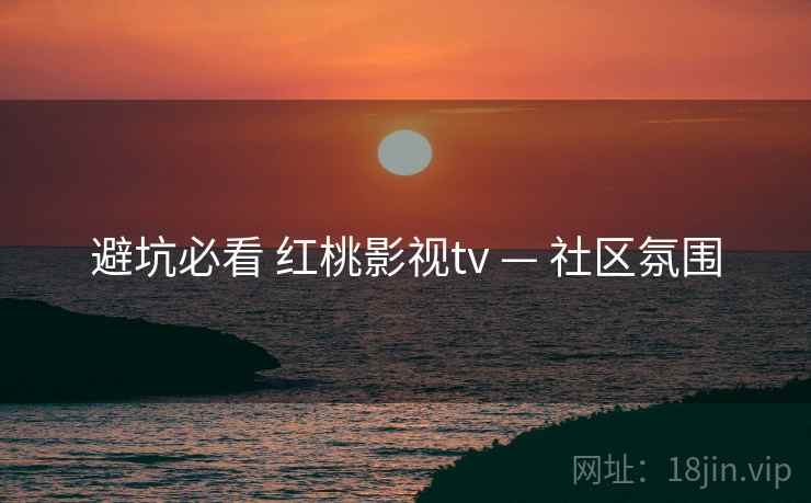 避坑必看 红桃影视tv — 社区氛围