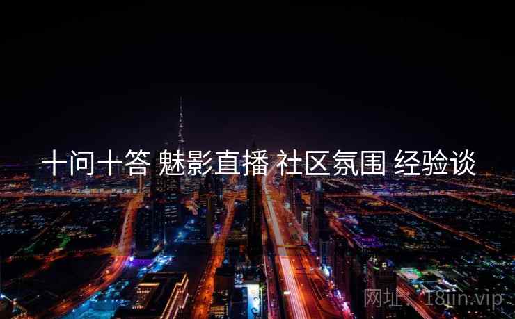 十问十答 魅影直播 社区氛围 经验谈