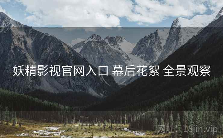 妖精影视官网入口 幕后花絮 全景观察