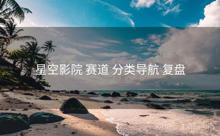 星空影院 赛道 分类导航 复盘