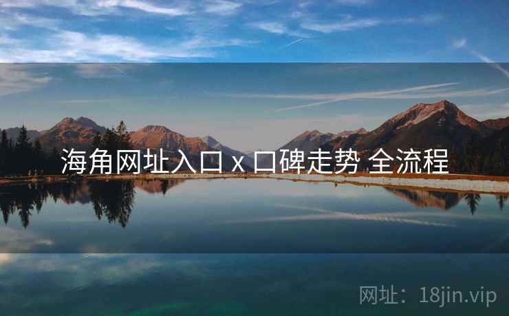 海角网址入口 x 口碑走势 全流程