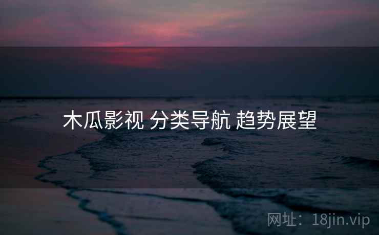 木瓜影视 分类导航 趋势展望