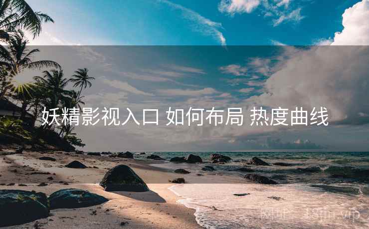 妖精影视入口 如何布局 热度曲线
