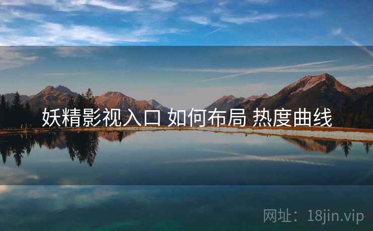 妖精影视入口 如何布局 热度曲线