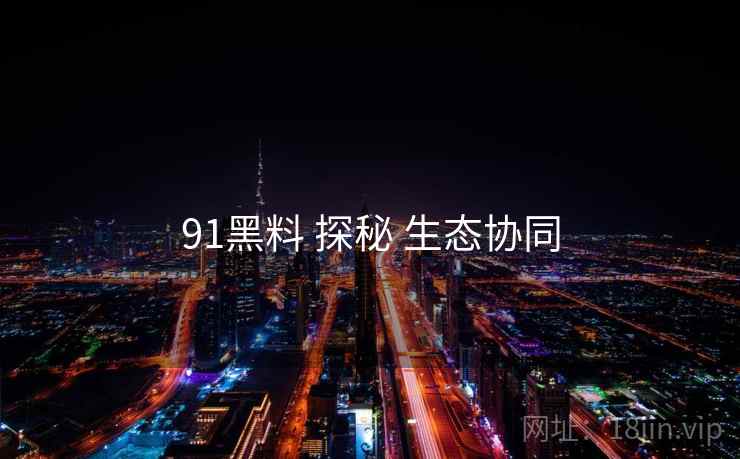 91黑料 探秘 生态协同
