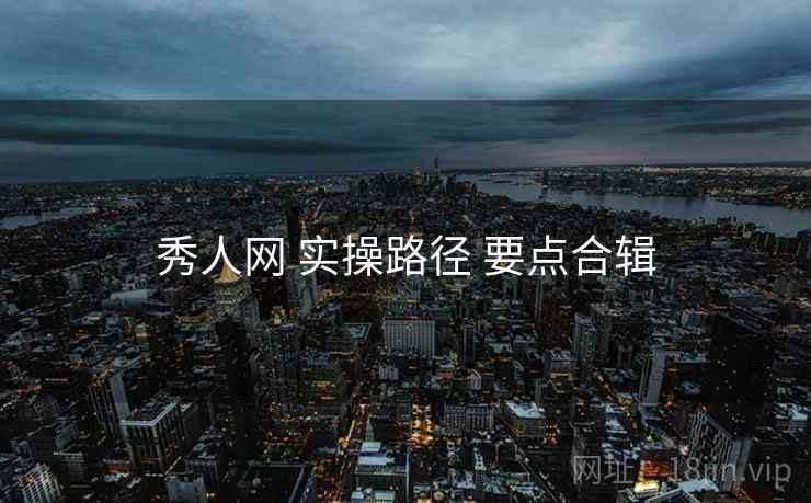 秀人网 实操路径 要点合辑