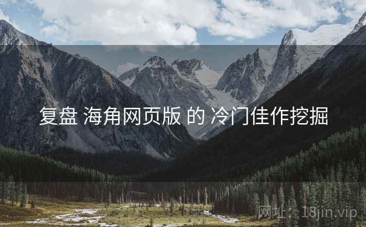 复盘 海角网页版 的 冷门佳作挖掘