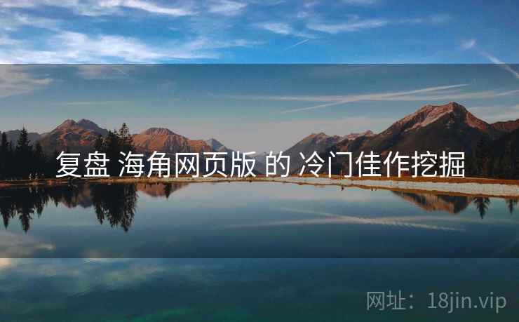 复盘 海角网页版 的 冷门佳作挖掘