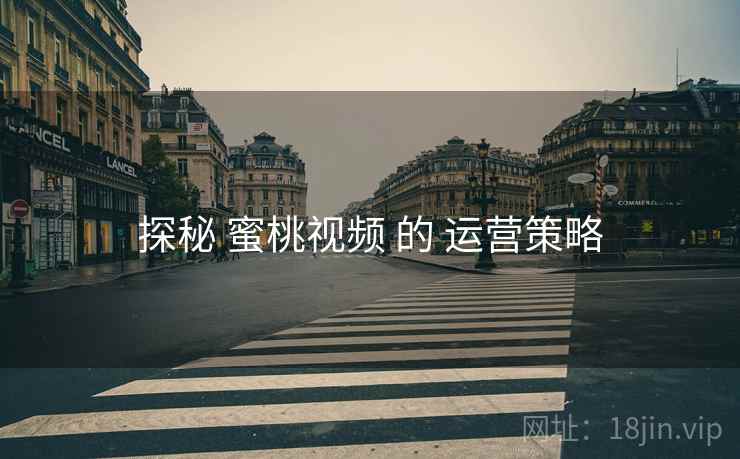 探秘 蜜桃视频 的 运营策略