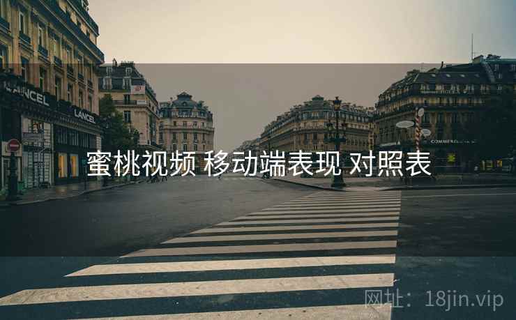 蜜桃视频 移动端表现 对照表